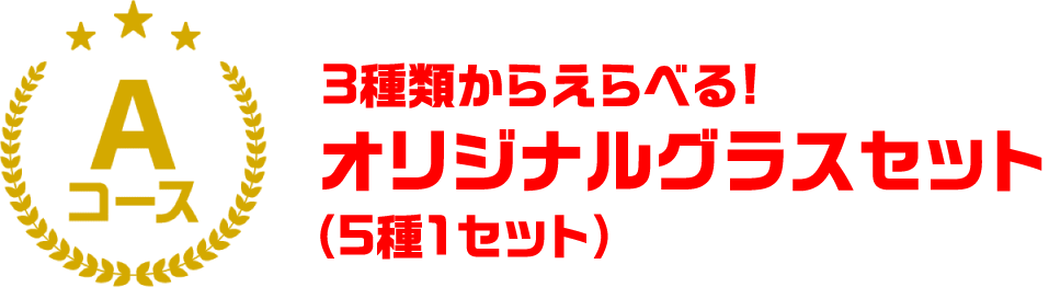 Aコース ３種類からえらべる！ オリジナルグラスセット （5種1セット）