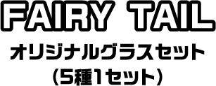 FAIRY TAIL オリジナルグラスセット （5種1セット）