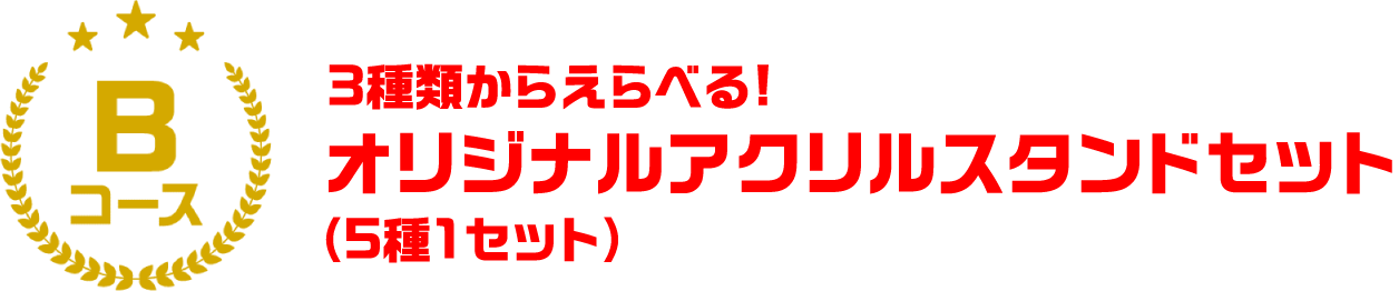 Bコース ３種類からえらべる！ アクリルスタンドセット （5種1セット）