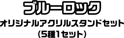 ブルーロック オリジナルアクリルスタンドセット（5種1セット）