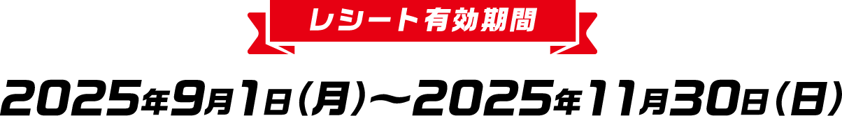 レシート有効期間 2025年9月1日（月）～2025年11月30日（日）