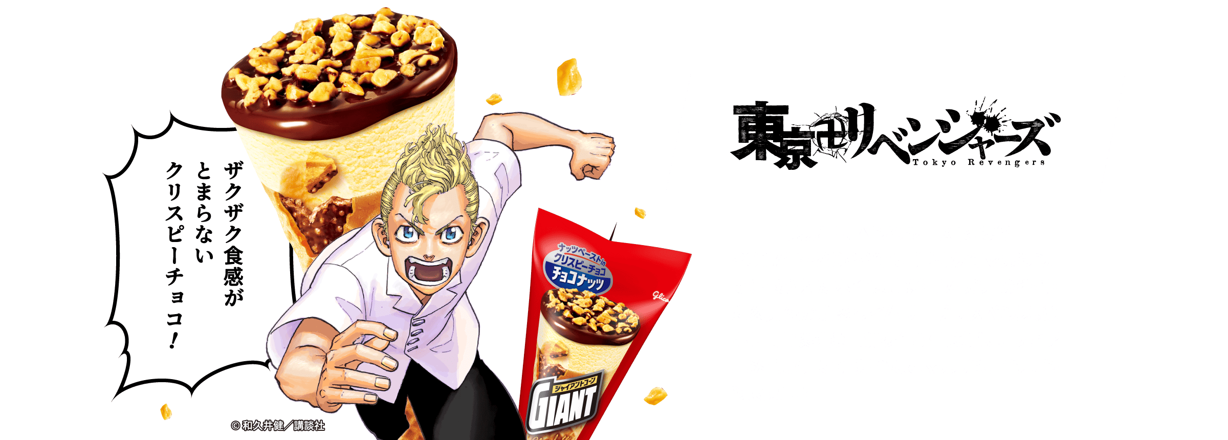 ザクザク食感がとまらないクリスピーチョコ! ©和久井健/講談社 東京卍リベンジャーズ Tokyo Revengers 『東京卍リベンジャーズ』とは?2017年~2022年に「週刊少年マガジン」で連載された本作は、『新宿スワン』の作者・和久井健が贈るタイムリープサスペンス。第44回講談社漫画賞少年部門受賞。テレビアニメ・実写映画・舞台などマルチにコンテンツ展開中!