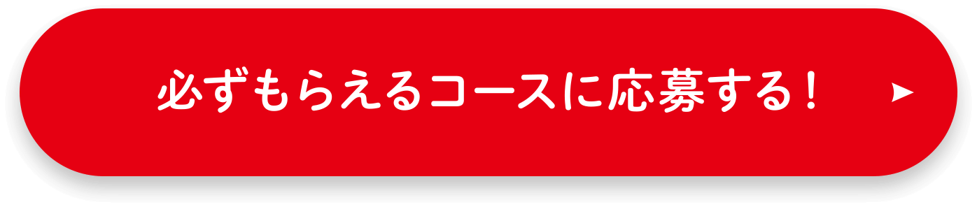 必ずもらえるコースに応募する！