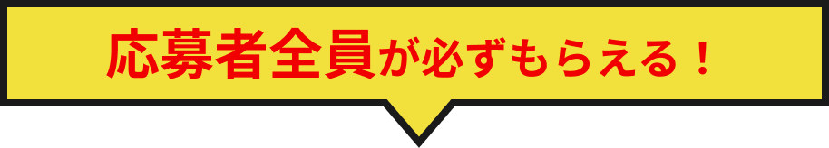 応募者全員が必ずもらえる！