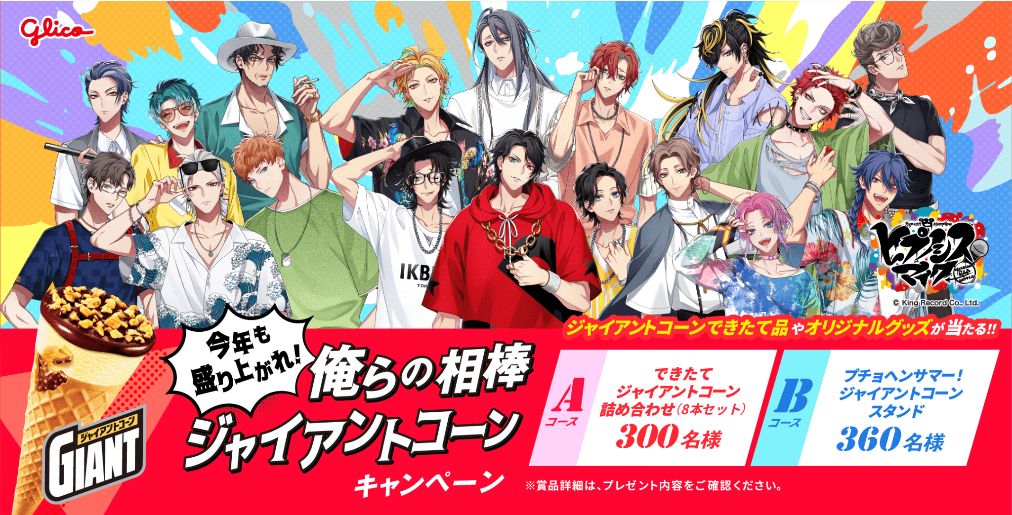 ヒプノシスマイク×ジャイアントコーンキャンペーン。今年も盛り上がれ！俺らの相棒ジャイアントコーンキャンペーン。ジャイアントコーンできたて品やオリジナルグッズが当たる。Aコース：できたてジャイアントコーン詰め合わせ（8本セット）300名様。Bコース：プチうねサマー！ジャイアントコーンスタンド360名様。※賞品詳細は、プレゼント内容をご確認ください。