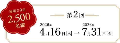 抽選で合計2,500名様。第2回4月16日(木) - 2026年7月31日(金)