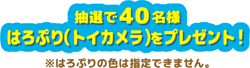 抽選で40名様はろぷり（トイカメラ）をプレゼント！ ※はろぷりの色は指定できません。