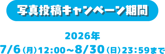 写真投稿キャンペーン期間 2026年7/6（月）12:00～8/30（日）23：59まで