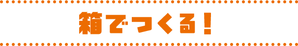 箱でつくる！