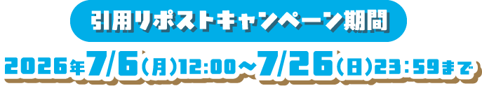 引用リポストキャンペーン期間 2026年7/6(月)12:00～7/26(日)23：59まで
