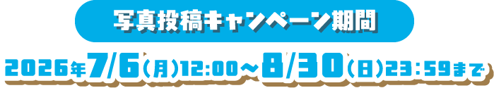写真投稿キャンペーン期間 2026年7/6(月)12:00～8/30(日)23：59まで