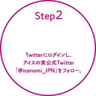 Step2 Twitterにログインし、アイスの実公式Twitter｢@icenomi_JPN｣をフォロー。