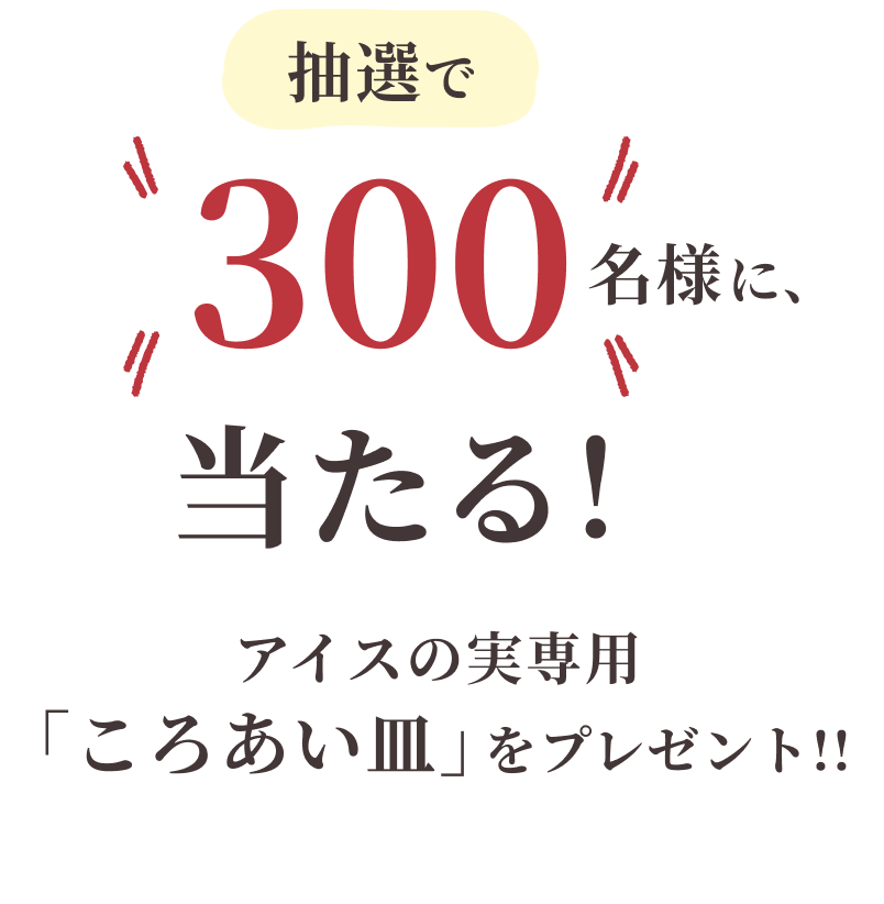 抽選で300名様に、当たる！アイスの実専用「ころあい皿」をプレゼント!!