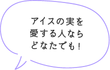 アイスの実を愛する人ならどなたでも！