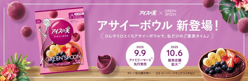アイスの実×GREEN SPOON アサイーボウル 新登場！ ひんやりひとくちアサイーボウルで、私だけのご褒美タイム 2025.9.8 ファミリーマート先行発売（一部店舗を除く） 2025.10.6 販売店舗拡大（スーパー・ドラッグストアなど）