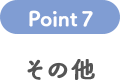 POINT 7 その他