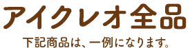 アイクレオ全品　下記商品は、一例になります。