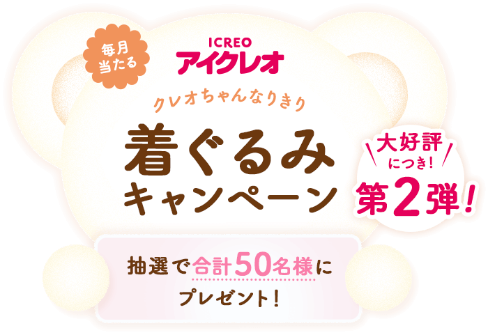 毎月当たる　クレオちゃんなりきり着ぐるみキャンペーン　大好評につき!第2弾!抽選で合計50名様にプレゼント！