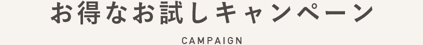 お得なお試しキャンペーン CAMPAIGN