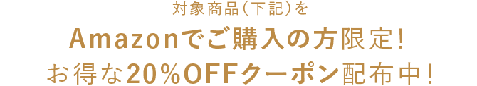 対象商品（下記）をAmazonでご購入の方限定！ お得な20％OFFクーポン配布中！