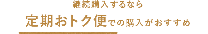 継続購入するなら定期おトク便での購入がおすすめ