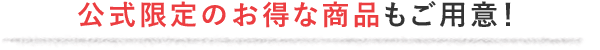 公式限定のお得なお試し商品もご用意！
