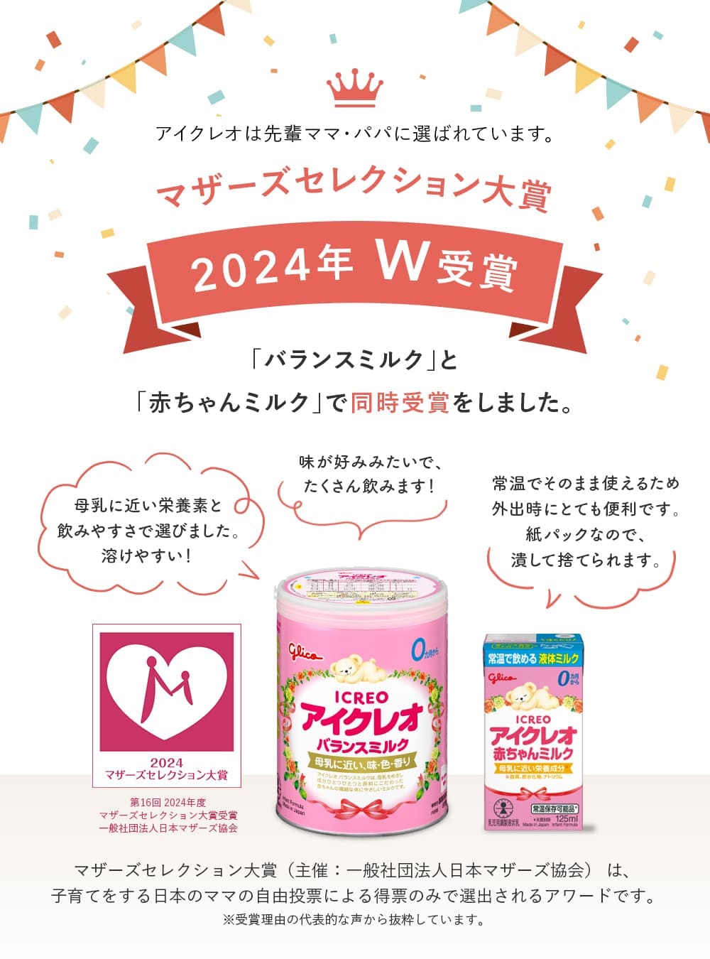 アイクレオは先輩ママ・パパに選ばれています。マザーズセレクション大賞 2024年W受賞 「バランスミルク」と「赤ちゃんミルク」で同時受賞しました。