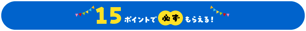 15ポイントで必ずもらえる!