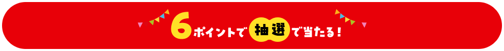 6ポイントで抽選で当たる!