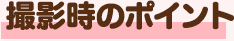 撮影時のポイント