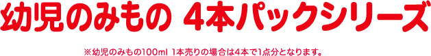 幼児のみもの 4本パックシリーズ ※幼児のみもの100ml 1本売りの場合は4本で1点分となります。