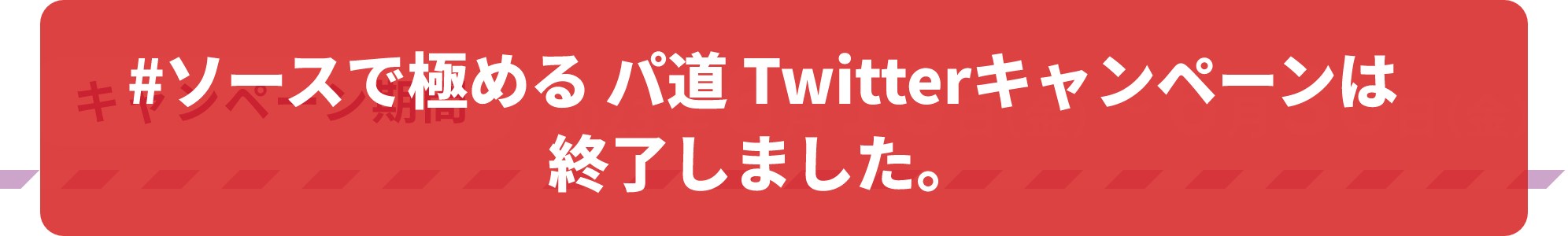 #ソースで極める パ道 Twitterキャンペーンは終了しました。