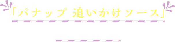 「パナップ 追いかけソース」食べ方紹介