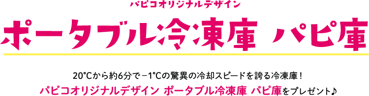 パピコオリジナルデザインポータブル冷凍庫 パピ庫 20℃から約6分で－1℃の驚異の冷却スピードを誇る冷凍庫！ パピコオリジナルデザイン ポータブル冷凍庫 パピ庫をプレゼント♪