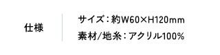 仕様 サイズ：約W60✕H120mm 素材/地糸：アクリル100％