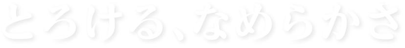 とろける、なめらかさ