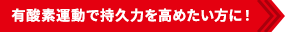 有酸素運動で持久力を高めたい方に！