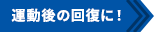 運動後の回復に！