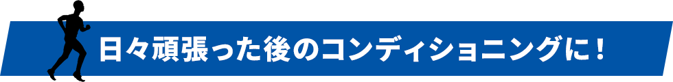 日々頑張った後のコンディショニングに！