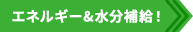 エネルギー&水分補給！