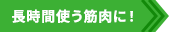 長時間使う筋肉に！