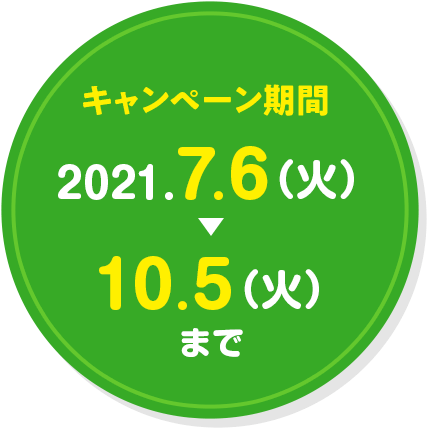 キャンペーン期間 2021.7.6（火）〜 10.5（火）まで