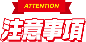 ATTENTION　注意事項