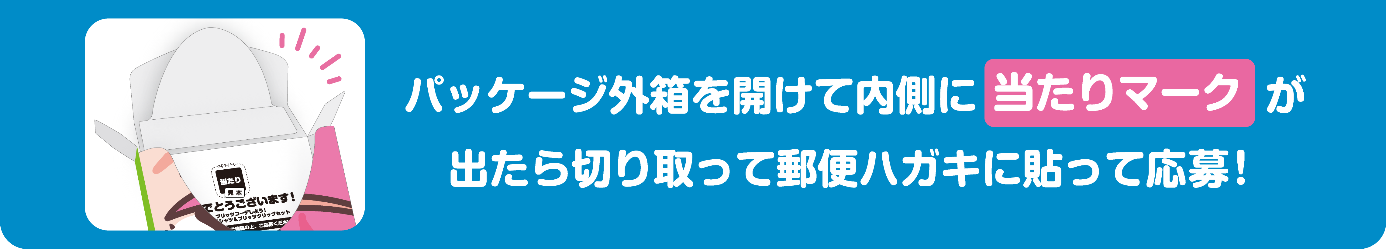 パッケージ外箱を開けて内側に当たりが出たら切り取って郵便ハガキに貼って応募！