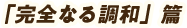 「完全なる調和」篇