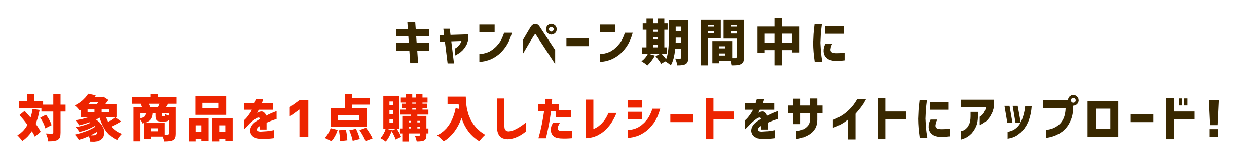 キャンペーン期間中に対象商品を1点購入したレシートをサイトにアップロード!