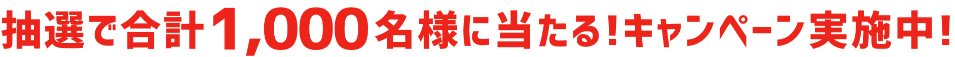 抽選で合計1,000名様に当たる!キャンペーン実施中!