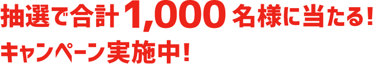 抽選で合計1,000名様に当たる!キャンペーン実施中!