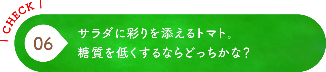 06 サラダに彩りを添えるトマト。糖質を低くするならどっちかな？