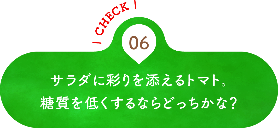 06 サラダに彩りを添えるトマト。糖質を低くするならどっちかな？